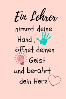 EIN LEHRER NIMMT DEINE HAND, ÖFFNET DEINEN GEIST UND BERÜHRT DEIN HERZ: A5 KARIERT Geschenkidee für Lehrer Erzieher | Abschiedsgeschenk Grundschule | ... | Buch zur Einschulung (German Edition)