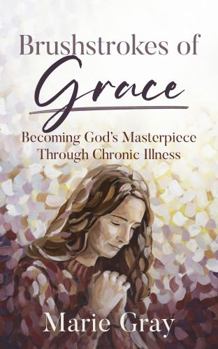 Brushstrokes of Grace: Becoming God's Masterpiece Through Chronic Illness