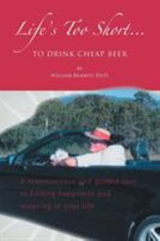 Paperback Life's Too Short....To Drink Cheap Beer: A Reminiscence and Guided Tour to Finding Happiness and Meaning in Your Life Book