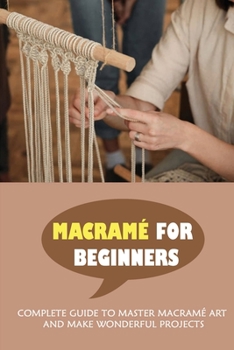 Paperback Macram? For Beginners: Complete Guide To Master Macram? Art And Make Wonderful Projects: How To Create Your Own Macram? Pieces Book