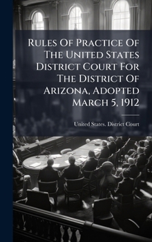 Rules Of Practice Of The United States District Court For The District Of Arizona, Adopted March 5, 1912