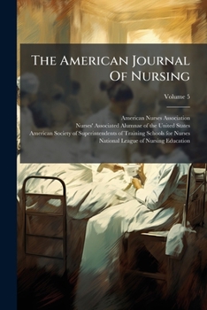 The American Journal Of Nursing, Volume 5...