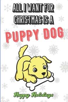 All I Want For Christmas Is A Puppy Dog: Funny Santa Xmas Notebook to Show the World What You Are Passionate About. Creative Cover Note Book with Lined Pages Inside.