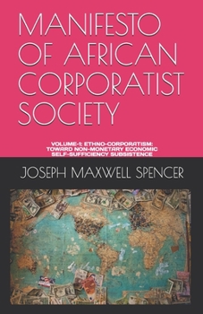 Manifesto of African Corporatist Society: Volume-1: Ethno-Corporatism: Toward Non-Monetary Economic Self-Sufficiency Subsistence