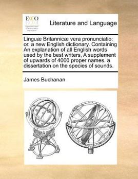 Paperback Linguæ Britannicæ vera pronunciatio: or, a new English dictionary. Containing An explanation of all English words used by the best writers, A suppleme Book