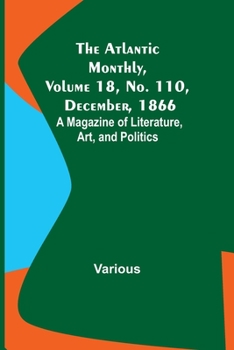 Paperback The Atlantic Monthly, Volume 18, No. 110, December, 1866; A Magazine of Literature, Art, and Politics Book