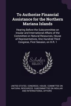 To Authorize Financial Assistance for the Northern Mariana Islands: Hearing Before the Subcommittee on Insular and International Affairs of the Committee on Natural Resources, House of Representatives