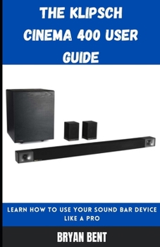 Paperback The Klipsch Cinema 400 User Guide: Learn How To Use Your Sound Bar Device Like A Pro Book