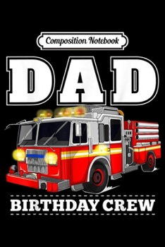 Composition Notebook: Dad Birthday Crew Fire Truck Firefighter Fireman Party  Journal/Notebook Blank Lined Ruled 6x9 100 Pages