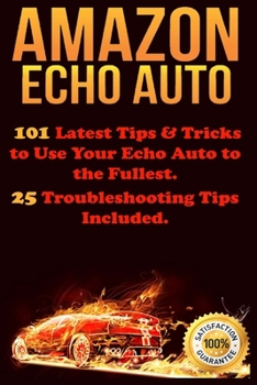 Paperback Amazon Echo Auto: 101 Latest Tips & Tricks to Use Your Echo Auto to the Fullest. 25 Troubleshooting Tips Included. Book