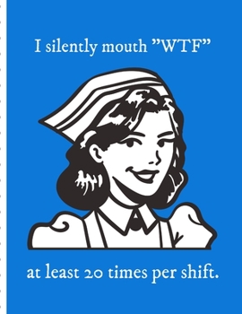 I Silently Mouth WTF At Least 20 Times Per Shift: Funny Nurse Gifts For Women - Patient Care Nursing Report - Change of Shift - Hospital RN's - Long Term Care - Body Systems - Labs and Tests - Assessm