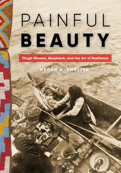 Hardcover Painful Beauty: Tlingit Women, Beadwork, and the Art of Resilience Book