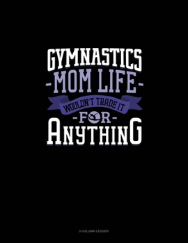 Paperback Gymnastics Mom Life Wouldn't Trade It For Anything: 3 Column Ledger Book