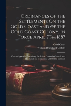 Paperback Ordinances of the Settlements On the Gold Coast and of the Gold Coast Colony, in Force April 7Th, 1887: With an Appendix Containing the Rules, Orders Book