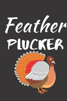 Feather Plucker: Thanksgiving Notebook - There isn’t a Better Way to Start the Day or go to Bed than Thinking About Everything You Have to be Grateful For.