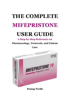 Paperback The Complete Mifepristone User Guide: A Step-by-Step Reference on Pharmacology, Protocols, and Patient Care Book