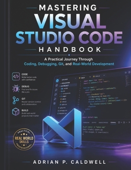 Mastering Visual Studio Code Handbook: A Practical Journey Through Coding, Debugging, Git, and Real-World Development