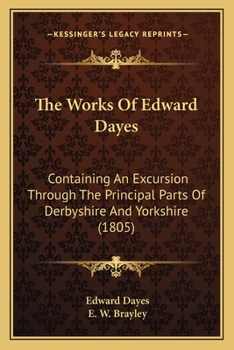 Paperback The Works Of Edward Dayes: Containing An Excursion Through The Principal Parts Of Derbyshire And Yorkshire (1805) Book