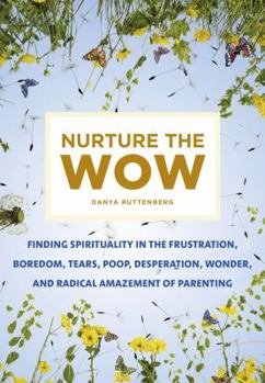 Hardcover Nurture the Wow: Finding Spirituality in the Frustration, Boredom, Tears, Poop, Desperation, Wonder, and Radical Amazement of Parenting Book