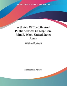 Paperback A Sketch Of The Life And Public Services Of Maj. Gen. John E. Wool, United States Army: With A Portrait Book