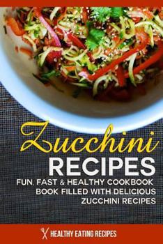 Paperback Zucchini Recipes: A Fun, Fast & Healthy Cookbook Filled with Delicious Zucchini Book