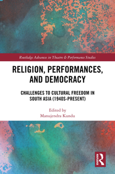 Religion, Performances, and Democracy: Challenges to Cultural Freedom in South Asia (1940s-Present) (Routledge Advances in Theatre & Performance Studies)