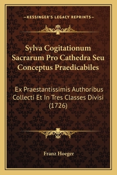 Paperback Sylva Cogitationum Sacrarum Pro Cathedra Seu Conceptus Praedicabiles: Ex Praestantissimis Authoribus Collecti Et In Tres Classes Divisi (1726) [Latin] Book