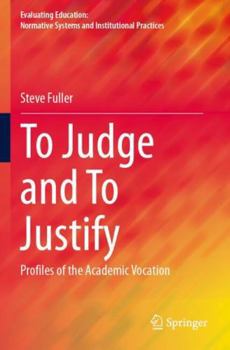 To Judge and To Justify: Profiles of the Academic Vocation (Evaluating Education: Normative Systems and Institutional Practices)