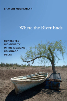 Hardcover Where the River Ends: Contested Indigeneity in the Mexican Colorado Delta Book