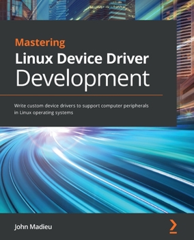 Paperback Mastering Linux Device Driver Development: Write custom device drivers to support computer peripherals in Linux operating systems Book