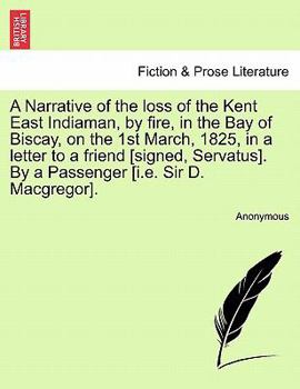 Paperback A Narrative of the Loss of the Kent East Indiaman, by Fire, in the Bay of Biscay, on the 1st March, 1825, in a Letter to a Friend [Signed, Servatus]. Book