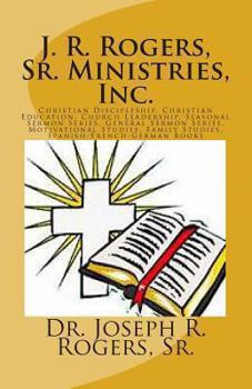 J. R. Rogers, Sr. Ministries, Inc. (Bw): Christian Discipleship, Christian Education, Church Leadership, Motivational Studies, Family Studies, and Sermon Series