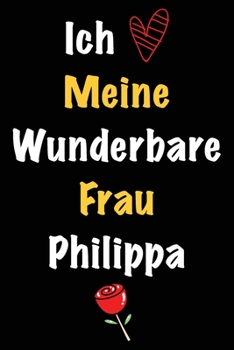 Ich Liebe Meine Wunderbare Frau Philippa: Geschenk für die Frau Philippa von ihrem Ehemann | Geburtstagsgeschenk, Weihnachtsgeschenk oder Valentinstag ... linierte Notizbuch zu schre (German Edition)