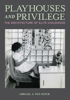Paperback Playhouses and Privilege: The Architecture of Elite Childhood Book