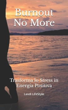 Burnout No More: Trasforma lo Stress in Energia Positiva (Italian Edition)