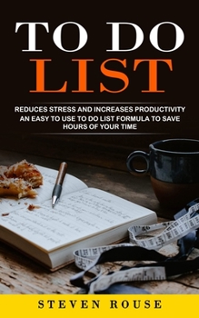 Paperback To Do List: Reduces Stress and Increases Productivity (An Easy to Use to Do List Formula to Save Hours of Your Time) Book