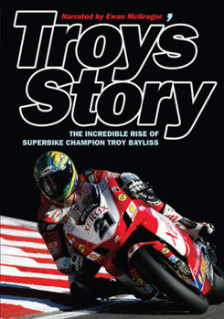 Troy's Story - The Incredible Rise of Superbike Champion Troy Bayliss