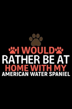 I Would Rather Be at Home with My American Water Spaniel: Cool American Water Spaniel Dog Journal Notebook - Funny American Water Spaniel Dog Notebook ... Water Spaniel Owner Gifts. 6 x 9 in 120 pages