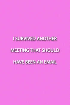 I SURVIVED ANOTHER MEETING THAT SHOULD HAVE BEEN AN EMAIL Notebook: Lined Journal, 120 Pages, 6 x 9 inches, Thoughtful Gift, Soft Cover, Blue Matte ... THAT SHOULD HAVE BEEN AN EMAIL Journal)