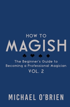 How to Magish Vol. 2: The Beginner's Guide to Becoming a Professional Magician - Book #2 of the How to Magish