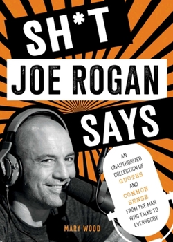 Hardcover Sh*t Joe Rogan Says: An Unauthorized Collection of Quotes and Common Sense from the Man Who Talks to Everybody Book
