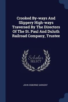 Paperback Crooked By-ways And Slippery High-ways Traversed By The Directors Of The St. Paul And Duluth Railroad Company, Trustee Book