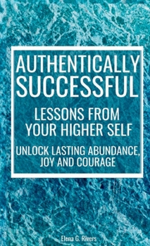 Hardcover Authentically Successful - Lessons from Your Higher Self: Unlock Lasting Abundance, Joy, and Courage! Book