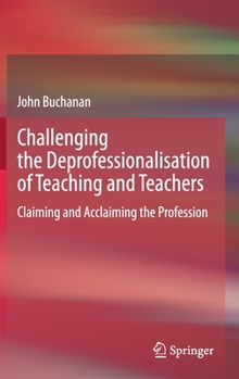 Hardcover Challenging the Deprofessionalisation of Teaching and Teachers: Claiming and Acclaiming the Profession Book