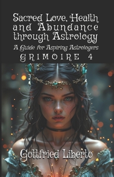 Sacred Love, Health and Abundance Through Astrology: A Guide for Aspiring Astrologers Grimoire 4 (The Mage's Treasure Chest)
