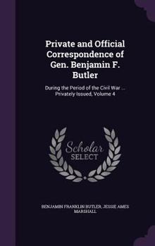 Private and Official Correspondence of Gen. Benjamin F. Butler Vol. 4 - Book #4 of the Correspondence of Gen. Benjamin F. Butler
