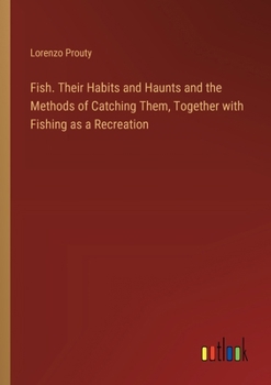 Paperback Fish. Their Habits and Haunts and the Methods of Catching Them, Together with Fishing as a Recreation Book