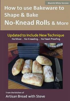 Paperback How to Use Bakeware to Shape & Bake No-Knead Rolls & More (Technique & Recipes): From the Kitchen of Artisan Bread with Steve Book