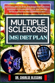 Multiple Sclerosis (Ms) Diet Plan: Purposeful Diet For Brain And Spinal Health. Recipes Cookbook On Knowledge To Live Well, Manage, Strive And Reverse