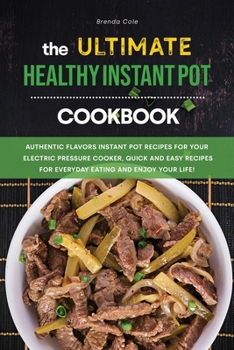 Paperback The Ultimate Healthy Instant Pot Cookbook: Authentic Flavors Instant Pot Recipes for Your Electric Pressure Cooker, Quick and Easy Recipes for Everyday Eating and Enjoy your Life! Book